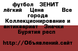 1.1) футбол : ЗЕНИТ  (лёгкий) › Цена ­ 249 - Все города Коллекционирование и антиквариат » Значки   . Бурятия респ.